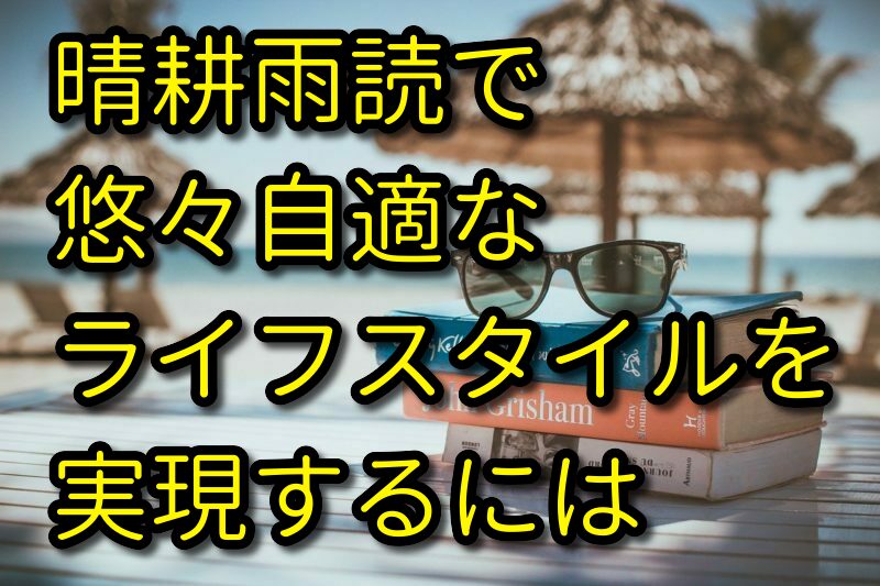 晴耕雨読で悠々自適なライフスタイルを実現するには