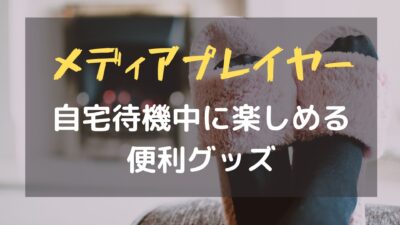 自宅待機の便利グッズ、メディアプレイヤー