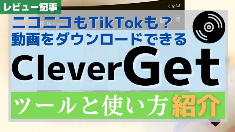 【レビュー】動画をサイトからダウンロードできるCleverGet